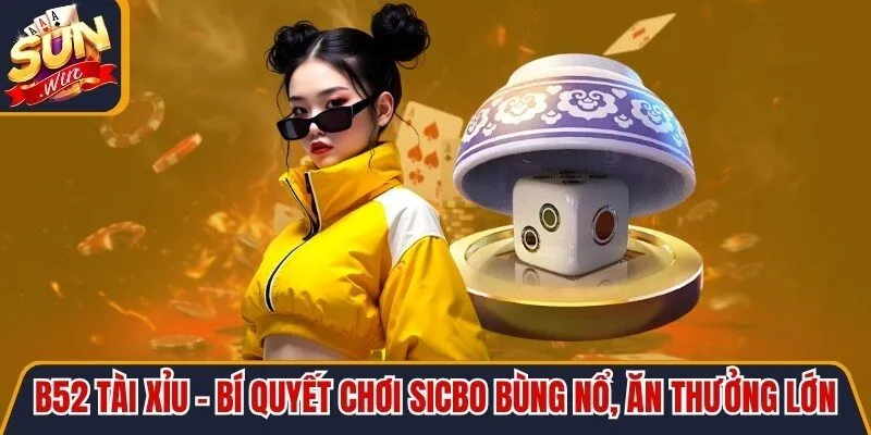 B52 Tài Xỉu - Bí Quyết Chơi Sicbo Bùng Nổ, Ăn Thưởng Lớn