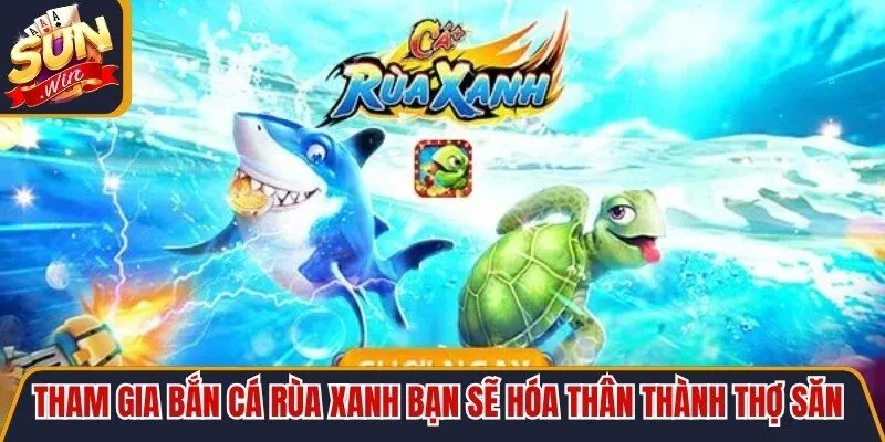 Tham gia bắn cá Rùa Xanh bạn sẽ hóa thân thành thợ săn tài giỏi