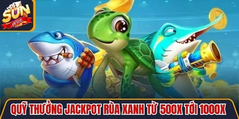 Quỹ thưởng Jackpot Rùa Xanh từ 500X tới 1000X cực kỳ hấp dẫn