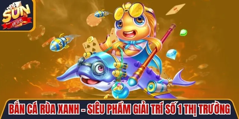 Bắn Cá Rùa Xanh - Siêu Phẩm Giải Trí Số 1 Thị Trường