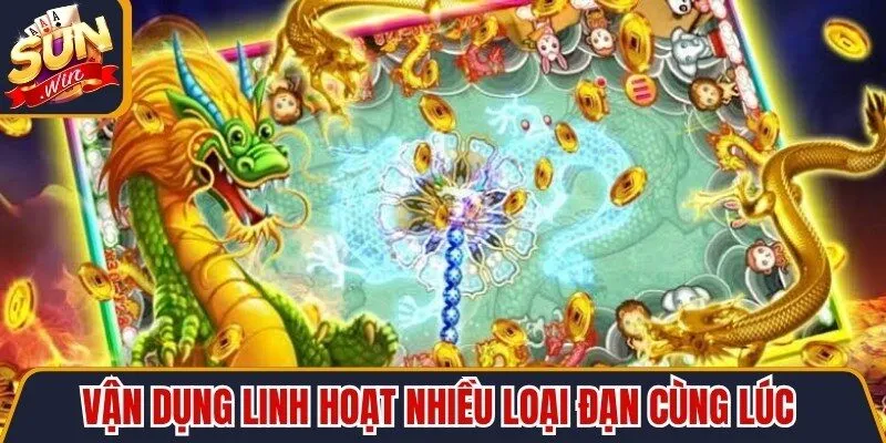 Vận dụng linh hoạt nhiều loại đạn cùng lúc là mẹo săn cá hiệu quả