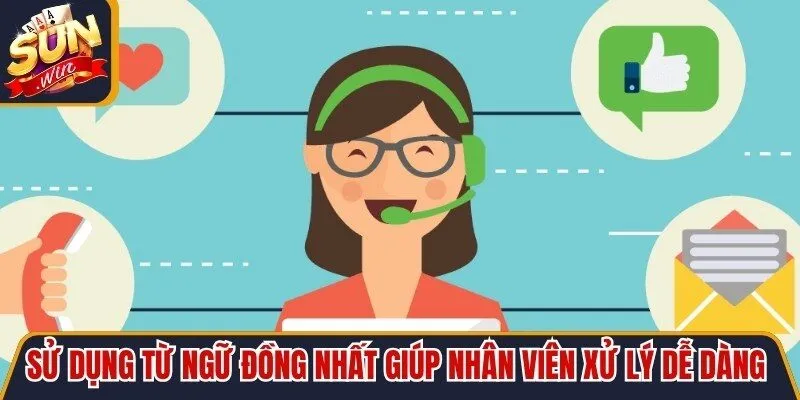 Sử dụng từ ngữ đồng nhất sẽ giúp nhân viên xử lý dễ dàng nắm bắt