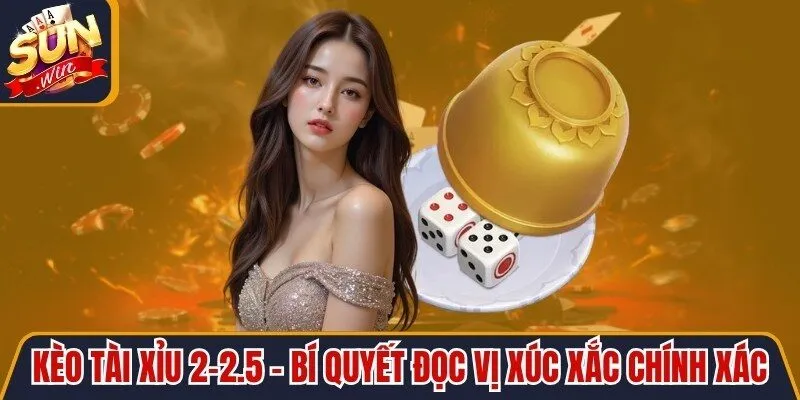 Kèo Tài Xỉu 2-2.5 - Bí Quyết Đọc Vị Xúc Xắc Chính Xác