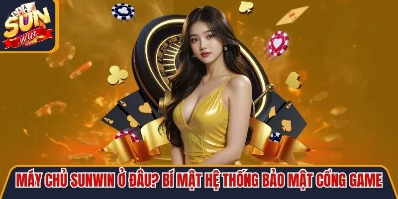 Máy chủ Sunwin ở đâu? Bí mật hệ thống bảo mật cổng game