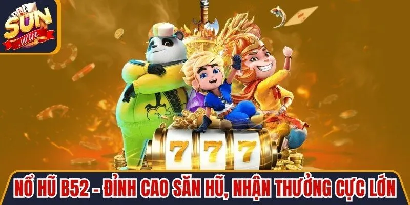 Nổ Hũ B52 - Đỉnh Cao Săn Hũ, Nhận Thưởng Cực Lớn