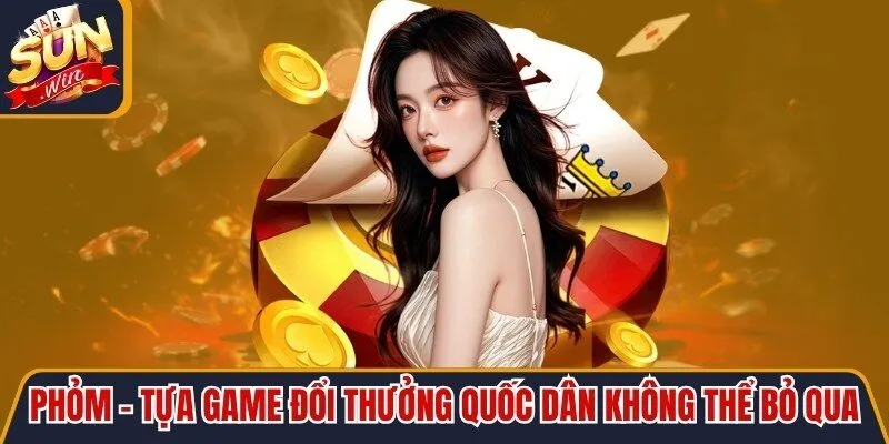 Phỏm - Tựa Game Đổi Thưởng Quốc Dân Không Thể Bỏ Qua