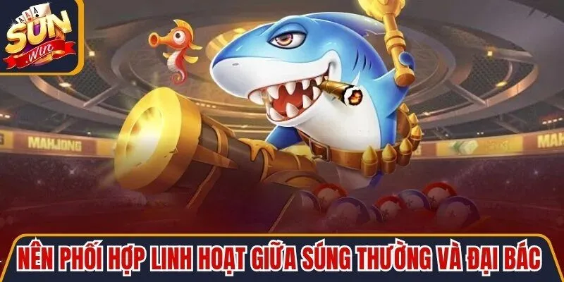 Nên phối hợp linh hoạt giữa súng thường và đại bác để thắng nhanh