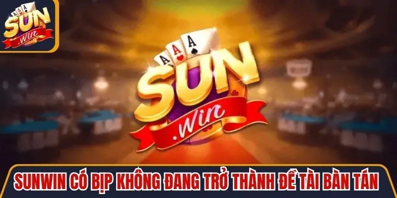 Sunwin có bịp không đang trở thành đề tài bàn tán sôi nổi nhất