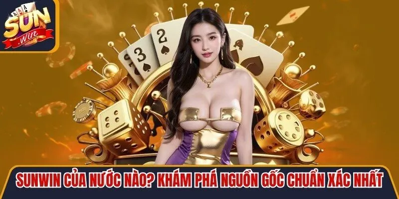 Sunwin Của Nước Nào? Khám Phá Nguồn Gốc Chuẩn Xác Nhất