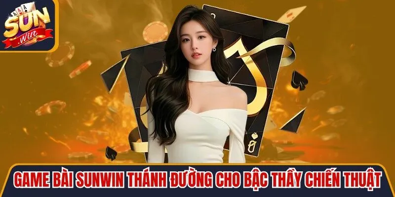 Game bài Sunwin là thánh đường dành cho những bậc thầy chiến thuật