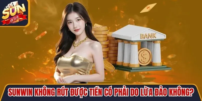 Sunwin Không Rút Được Tiền CÓ Phải Do Lừa Đảo Không?