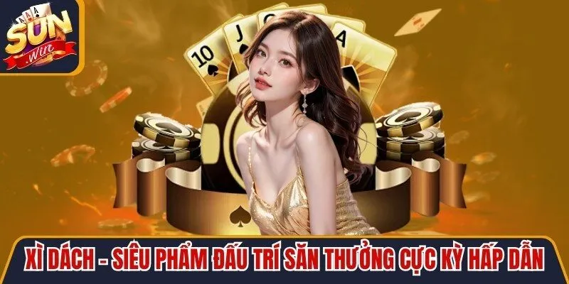Xì Dách - Siêu Phẩm Đấu Trí Săn Thưởng Cực Kỳ Hấp Dẫn